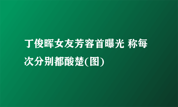 丁俊晖女友芳容首曝光 称每次分别都酸楚(图)