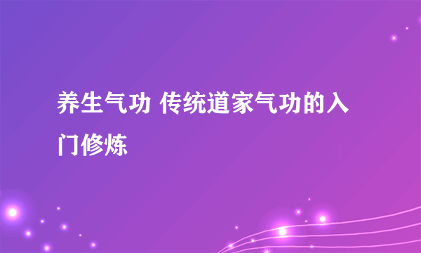 养生气功 传统道家气功的入门修炼