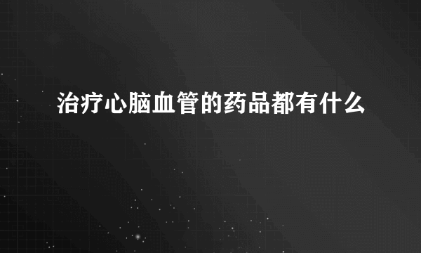 治疗心脑血管的药品都有什么