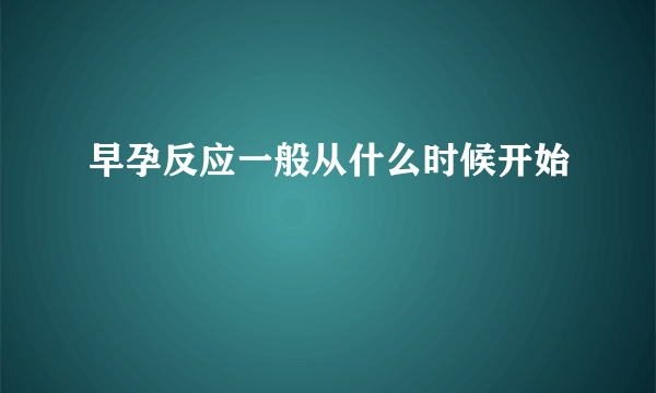 早孕反应一般从什么时候开始