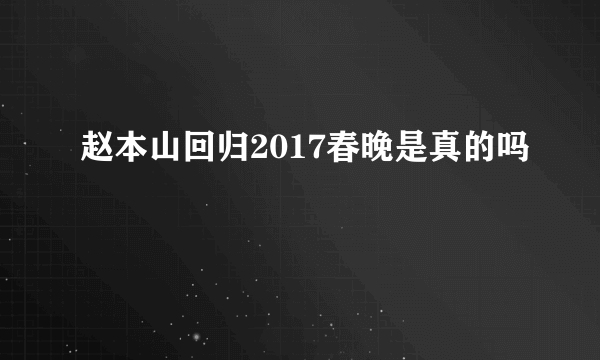 赵本山回归2017春晚是真的吗