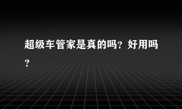 超级车管家是真的吗？好用吗？