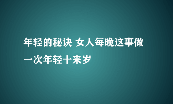 年轻的秘诀 女人每晚这事做一次年轻十来岁