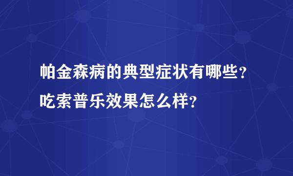 帕金森病的典型症状有哪些？吃索普乐效果怎么样？