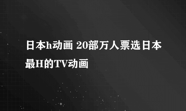 日本h动画 20部万人票选日本最H的TV动画