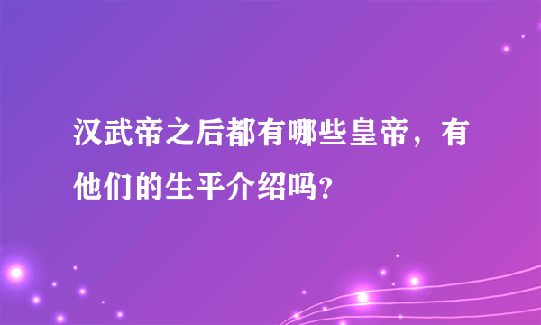 汉武帝之后都有哪些皇帝，有他们的生平介绍吗？