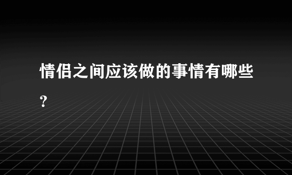 情侣之间应该做的事情有哪些？