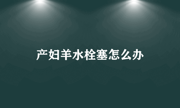 产妇羊水栓塞怎么办