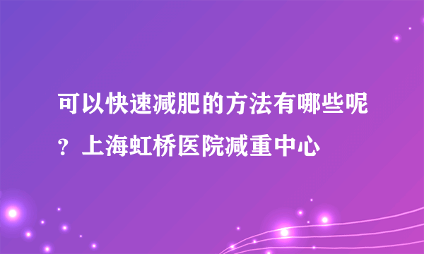 可以快速减肥的方法有哪些呢？上海虹桥医院减重中心