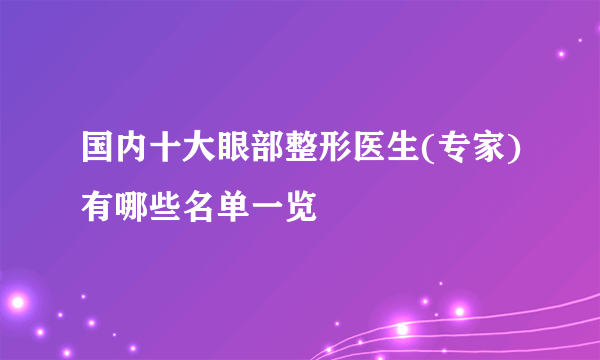 国内十大眼部整形医生(专家)有哪些名单一览