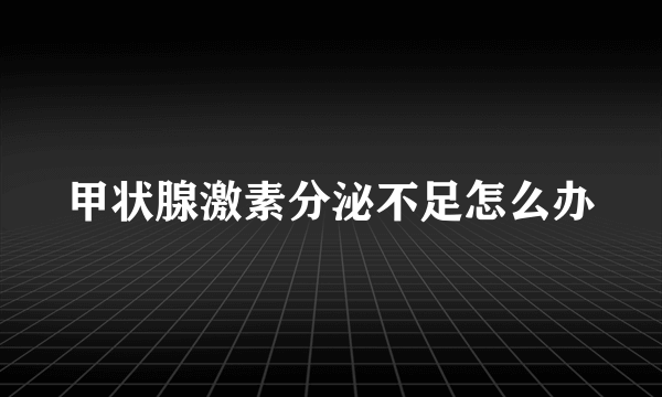 甲状腺激素分泌不足怎么办