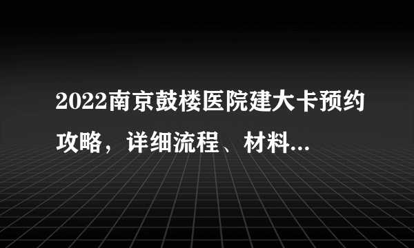 2022南京鼓楼医院建大卡预约攻略，详细流程、材料一文讲清