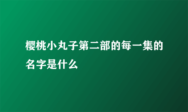 樱桃小丸子第二部的每一集的名字是什么