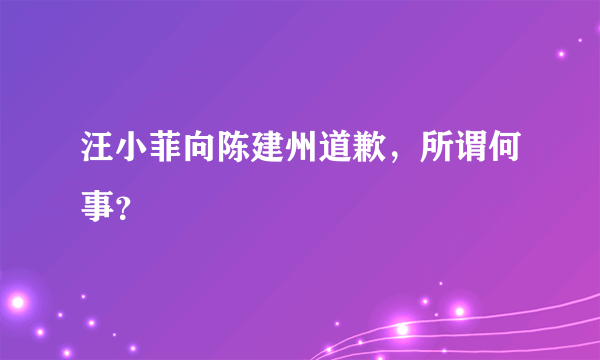 汪小菲向陈建州道歉，所谓何事？