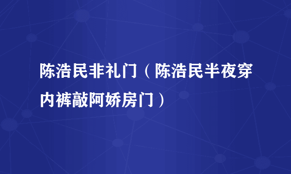 陈浩民非礼门（陈浩民半夜穿内裤敲阿娇房门）