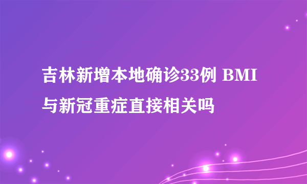 吉林新增本地确诊33例 BMI与新冠重症直接相关吗