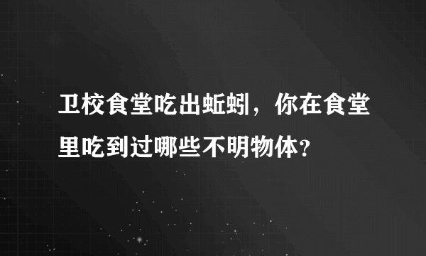 卫校食堂吃出蚯蚓，你在食堂里吃到过哪些不明物体？