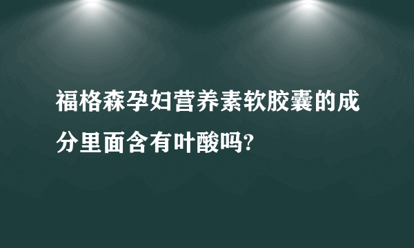 福格森孕妇营养素软胶囊的成分里面含有叶酸吗?