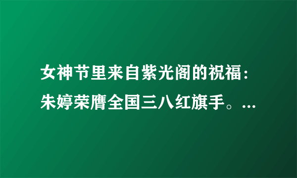 女神节里来自紫光阁的祝福：朱婷荣膺全国三八红旗手。对此你怎么看？