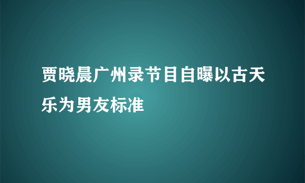 贾晓晨广州录节目自曝以古天乐为男友标准