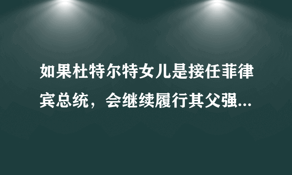 如果杜特尔特女儿是接任菲律宾总统，会继续履行其父强硬政策吗？