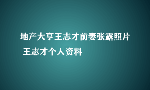 地产大亨王志才前妻张露照片 王志才个人资料