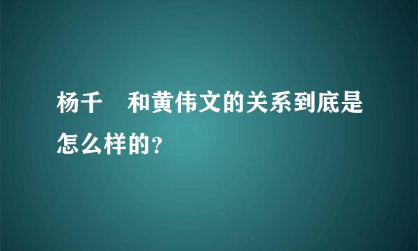 杨千嬅和黄伟文的关系到底是怎么样的？