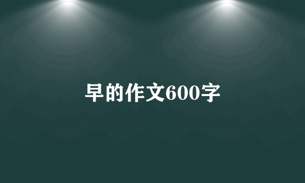 早的作文600字