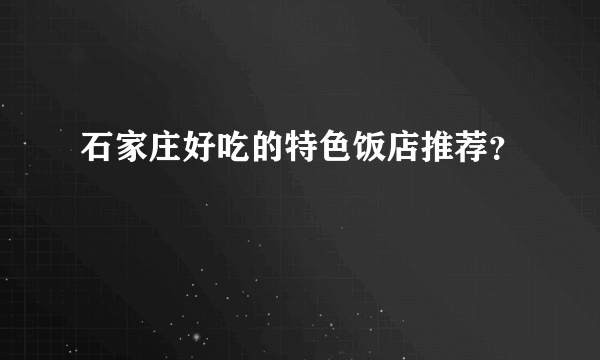 石家庄好吃的特色饭店推荐？