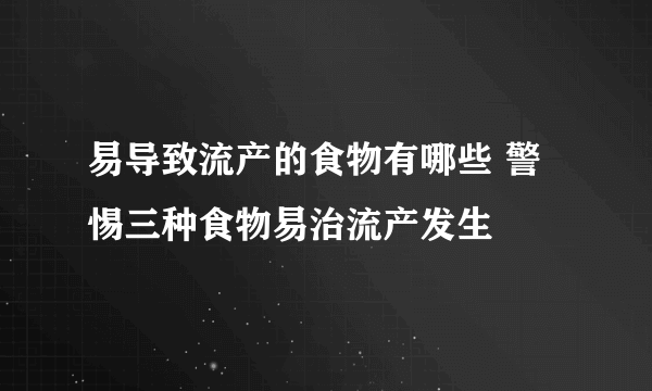 易导致流产的食物有哪些 警惕三种食物易治流产发生