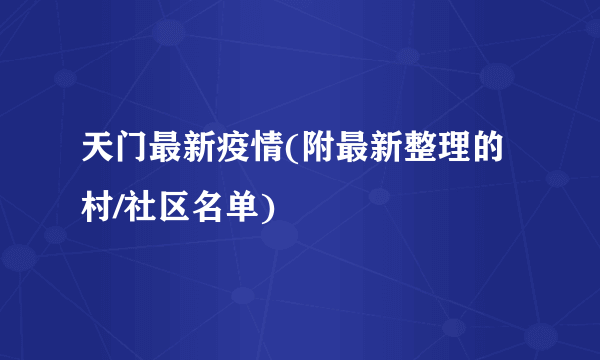 天门最新疫情(附最新整理的村/社区名单)