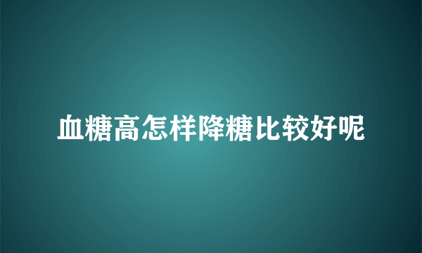 血糖高怎样降糖比较好呢