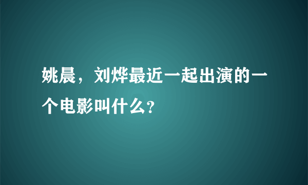 姚晨，刘烨最近一起出演的一个电影叫什么？