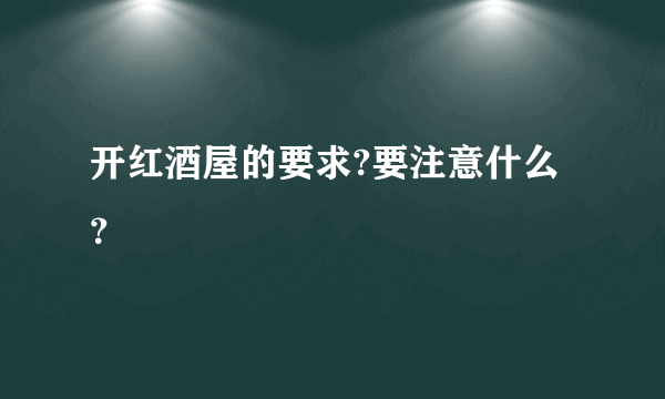 开红酒屋的要求?要注意什么？