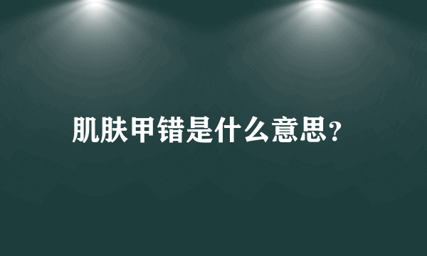 肌肤甲错是什么意思？