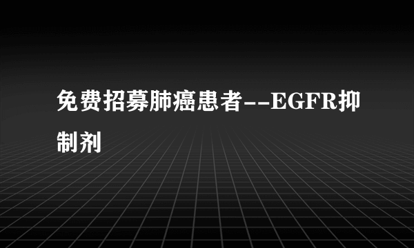 免费招募肺癌患者--EGFR抑制剂