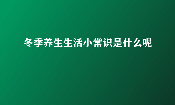 冬季养生生活小常识是什么呢