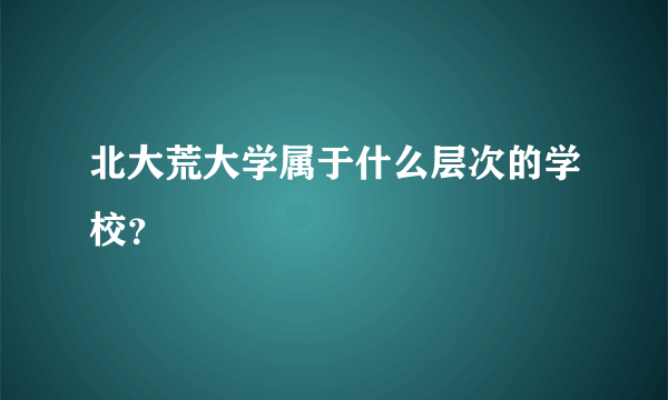 北大荒大学属于什么层次的学校？