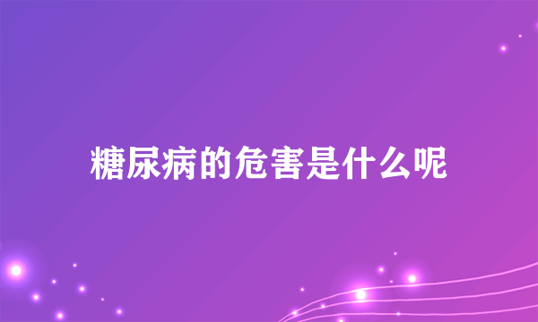 糖尿病的危害是什么呢