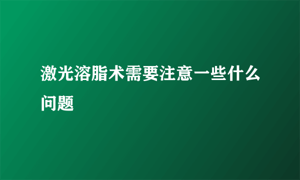 激光溶脂术需要注意一些什么问题