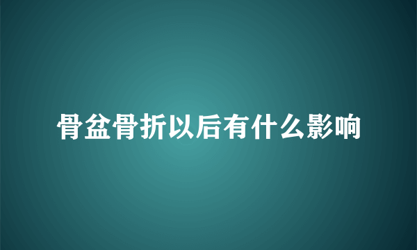 骨盆骨折以后有什么影响