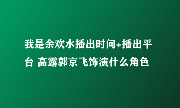 我是余欢水播出时间+播出平台 高露郭京飞饰演什么角色