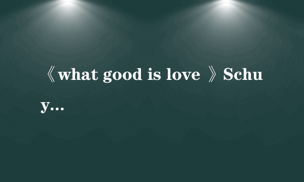 《what good is love 》Schuyler Fisk 中文意思？