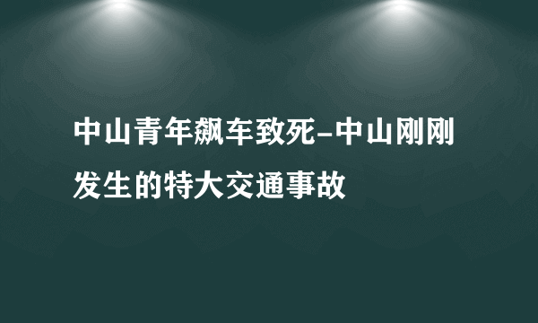 中山青年飙车致死-中山刚刚发生的特大交通事故