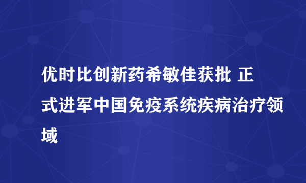 优时比创新药希敏佳获批 正式进军中国免疫系统疾病治疗领域