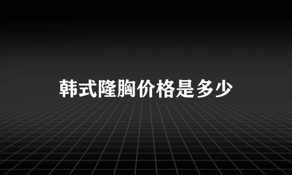 韩式隆胸价格是多少