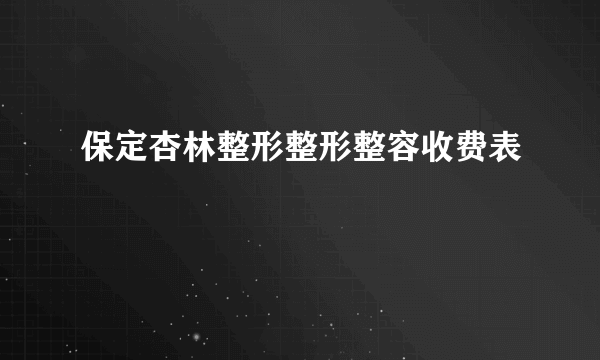 保定杏林整形整形整容收费表