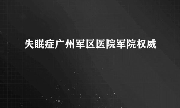 失眠症广州军区医院军院权威