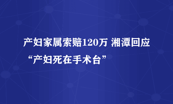 产妇家属索赔120万 湘潭回应“产妇死在手术台”