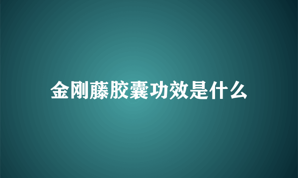 金刚藤胶囊功效是什么